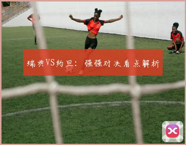 瑞典VS约旦：强强对决看点解析
