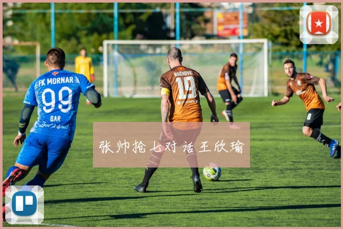 张帅抢七对话王欣瑜