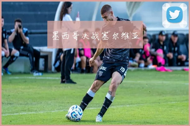 墨西哥决战塞尔维亚